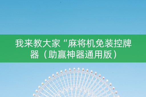 我来教大家“麻将机免装控牌器（助赢神器通用版）