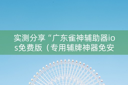 实测分享“广东雀神辅助器ios免费版（专用辅牌神器免安装）