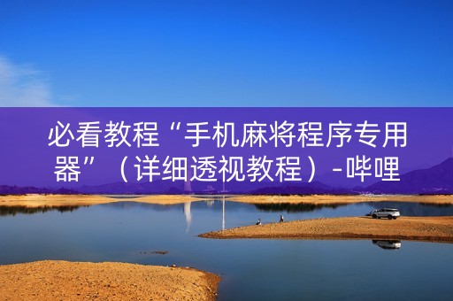 必看教程“手机麻将程序专用器”（详细透视教程）-哔哩哔哩