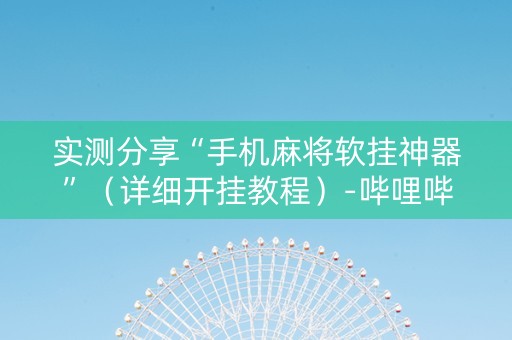 实测分享“手机麻将软挂神器”（详细开挂教程）-哔哩哔哩