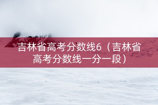 吉林省高考分数线6（吉林省高考分数线一分一段）