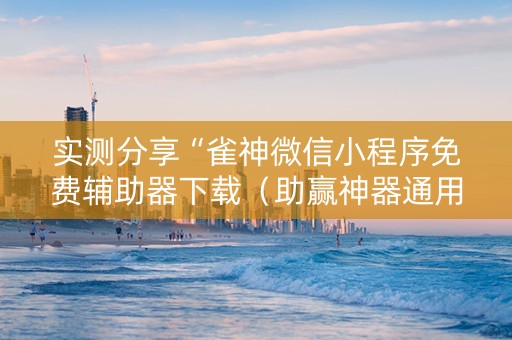 实测分享“雀神微信小程序免费辅助器下载（助赢神器通用版）