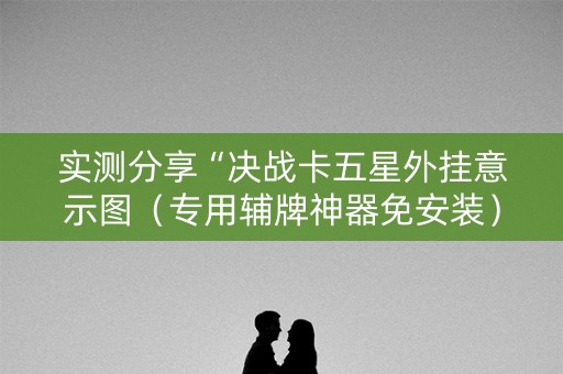 实测分享“决战卡五星外挂意示图（专用辅牌神器免安装）