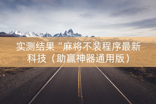 实测结果“麻将不装程序最新科技（助赢神器通用版）