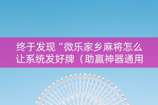 终于发现“微乐家乡麻将怎么让系统发好牌（助赢神器通用版）