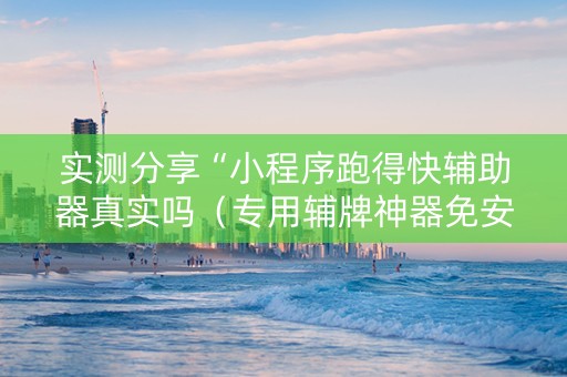 实测分享“小程序跑得快辅助器真实吗（专用辅牌神器免安装）