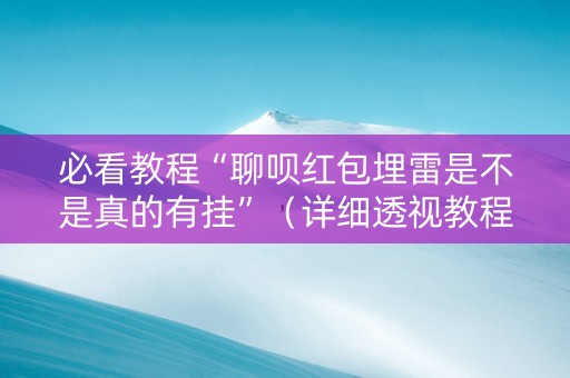 必看教程“聊呗红包埋雷是不是真的有挂”（详细透视教程）-哔哩哔哩