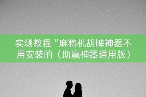 实测教程“麻将机胡牌神器不用安装的（助赢神器通用版）