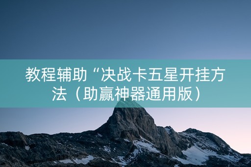 教程辅助“决战卡五星开挂方法（助赢神器通用版）