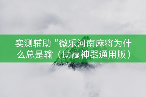 实测辅助“微乐河南麻将为什么总是输（助赢神器通用版）