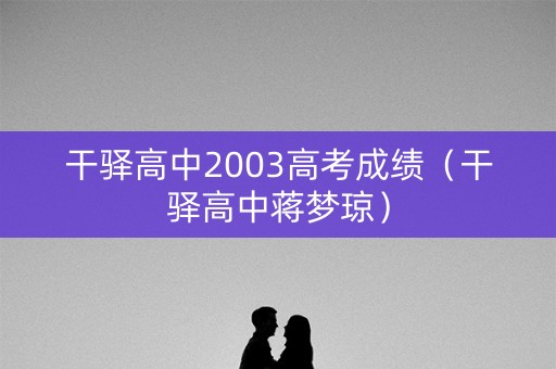 干驿高中2003高考成绩（干驿高中蒋梦琼）