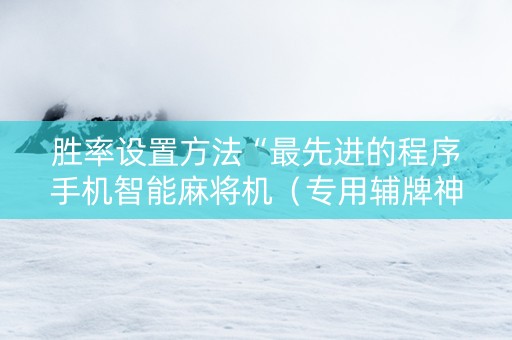 胜率设置方法“最先进的程序手机智能麻将机（专用辅牌神器免安装）