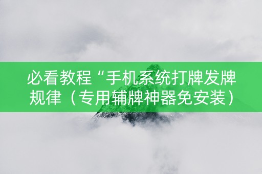 必看教程“手机系统打牌发牌规律（专用辅牌神器免安装）