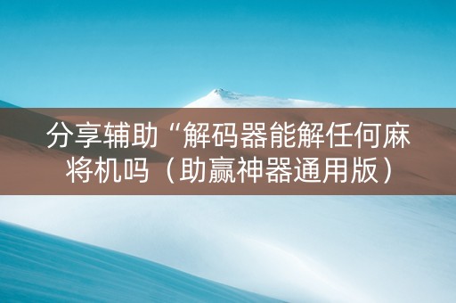 分享辅助“解码器能解任何麻将机吗（助赢神器通用版）