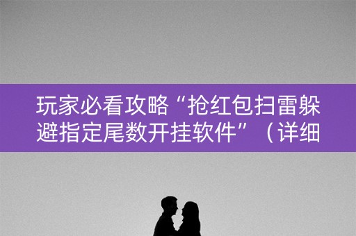 玩家必看攻略“抢红包扫雷躲避指定尾数开挂软件”（详细透视教程）-哔哩哔哩