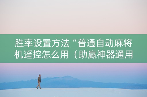 胜率设置方法“普通自动麻将机遥控怎么用（助赢神器通用版）