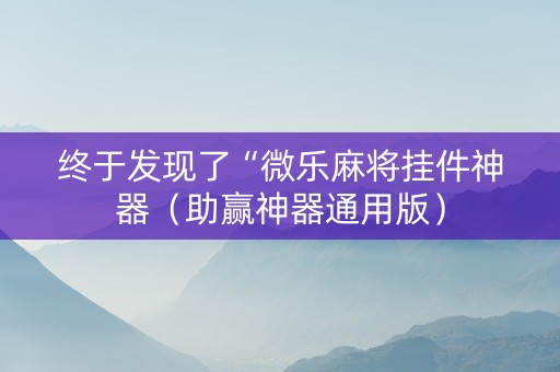 终于发现了“微乐麻将挂件神器（助赢神器通用版）
