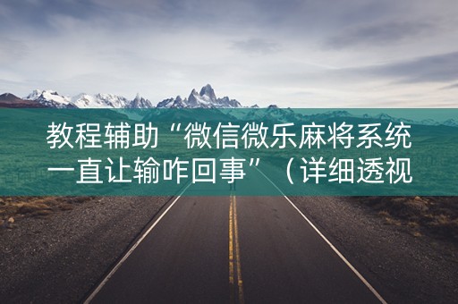 教程辅助“微信微乐麻将系统一直让输咋回事”（详细透视教程）-哔哩哔哩