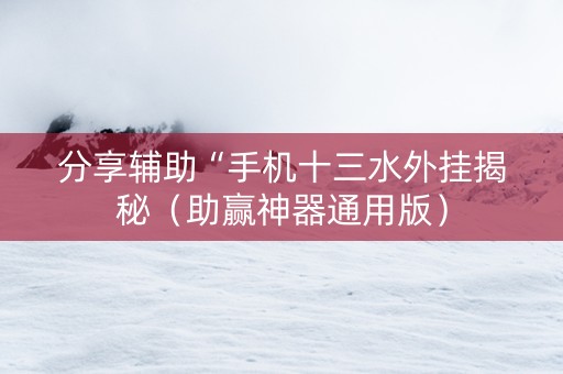 分享辅助“手机十三水外挂揭秘（助赢神器通用版）