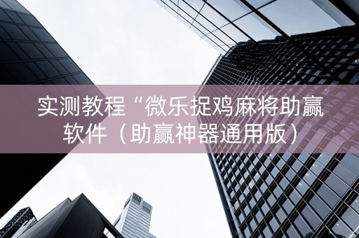 实测教程“微乐捉鸡麻将助赢软件（助赢神器通用版）