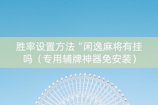 胜率设置方法“闲逸麻将有挂吗（专用辅牌神器免安装）