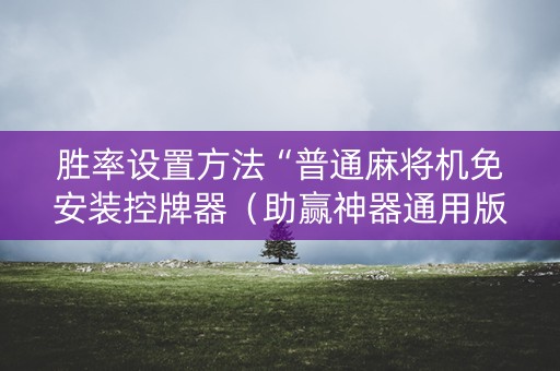 胜率设置方法“普通麻将机免安装控牌器（助赢神器通用版）