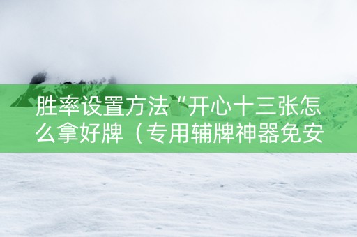 胜率设置方法“开心十三张怎么拿好牌（专用辅牌神器免安装）