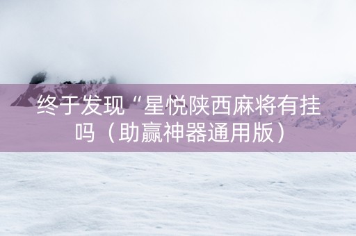 终于发现“星悦陕西麻将有挂吗（助赢神器通用版）