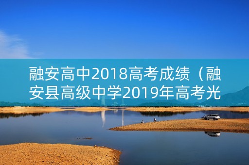 融安高中2018高考成绩（融安县高级中学2019年高考光荣榜）