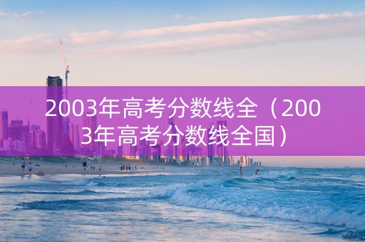 2003年高考分数线全（2003年高考分数线全国）
