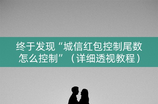 终于发现“城信红包控制尾数怎么控制”（详细透视教程）-哔哩哔哩