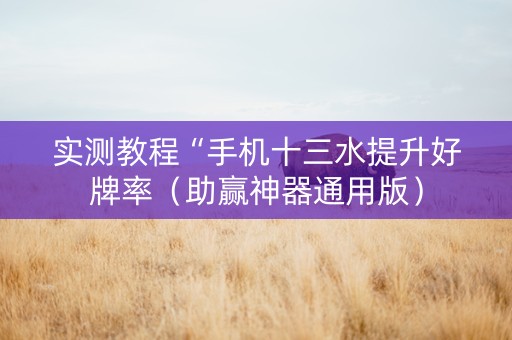 实测教程“手机十三水提升好牌率（助赢神器通用版）