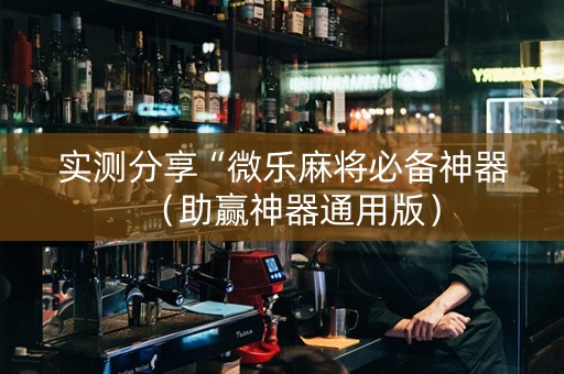实测分享“微乐麻将必备神器（助赢神器通用版）