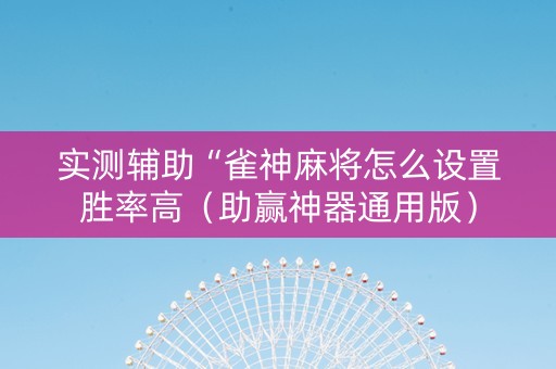 实测辅助“雀神麻将怎么设置胜率高（助赢神器通用版）