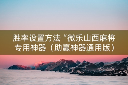胜率设置方法“微乐山西麻将专用神器（助赢神器通用版）