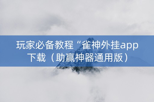 玩家必备教程“雀神外挂app下载（助赢神器通用版）