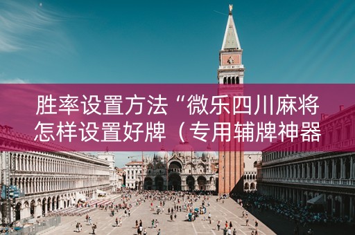 胜率设置方法“微乐四川麻将怎样设置好牌（专用辅牌神器免安装）