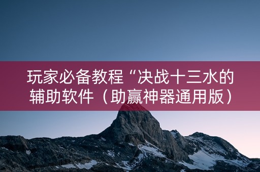 玩家必备教程“决战十三水的辅助软件（助赢神器通用版）