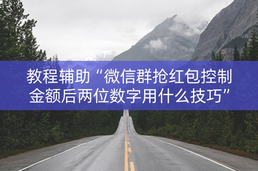 教程辅助“微信群抢红包控制金额后两位数字用什么技巧”（详细透视教程）-哔哩哔哩