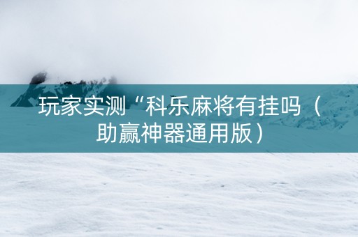 玩家实测“科乐麻将有挂吗（助赢神器通用版）
