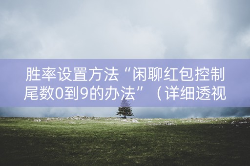 胜率设置方法“闲聊红包控制尾数0到9的办法”（详细透视教程）-哔哩哔哩
