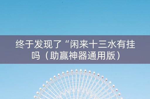 终于发现了“闲来十三水有挂吗（助赢神器通用版）