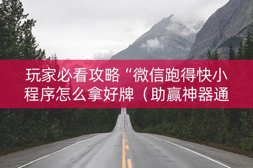 玩家必看攻略“微信跑得快小程序怎么拿好牌（助赢神器通用版）