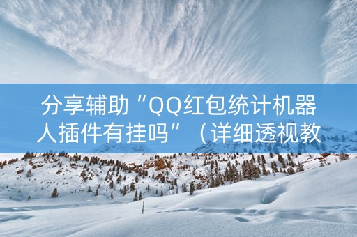 分享辅助“QQ红包统计机器人插件有挂吗”（详细透视教程）-哔哩哔哩