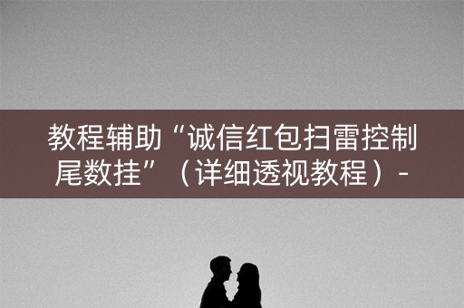 教程辅助“诚信红包扫雷控制尾数挂”（详细透视教程）-哔哩哔哩