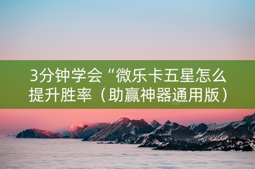 3分钟学会“微乐卡五星怎么提升胜率（助赢神器通用版）
