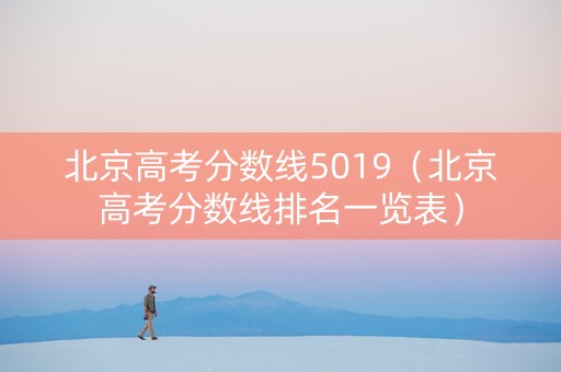 北京高考分数线5019（北京高考分数线排名一览表）