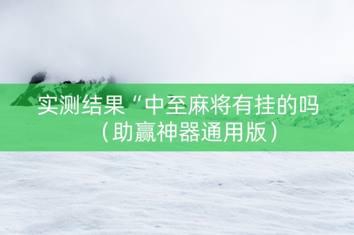 实测结果“中至麻将有挂的吗（助赢神器通用版）