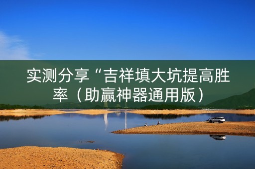 实测分享“吉祥填大坑提高胜率（助赢神器通用版）