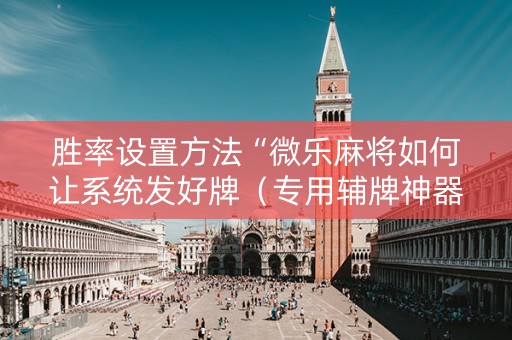 胜率设置方法“微乐麻将如何让系统发好牌（专用辅牌神器免安装）